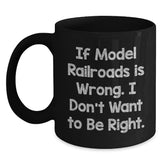 Funny Model Railroads Gifts for Him from Friends - 'If Model Railroads Is Wrong, I Don't Want to Be Right' Black Coffee Mug for Graduation - Main